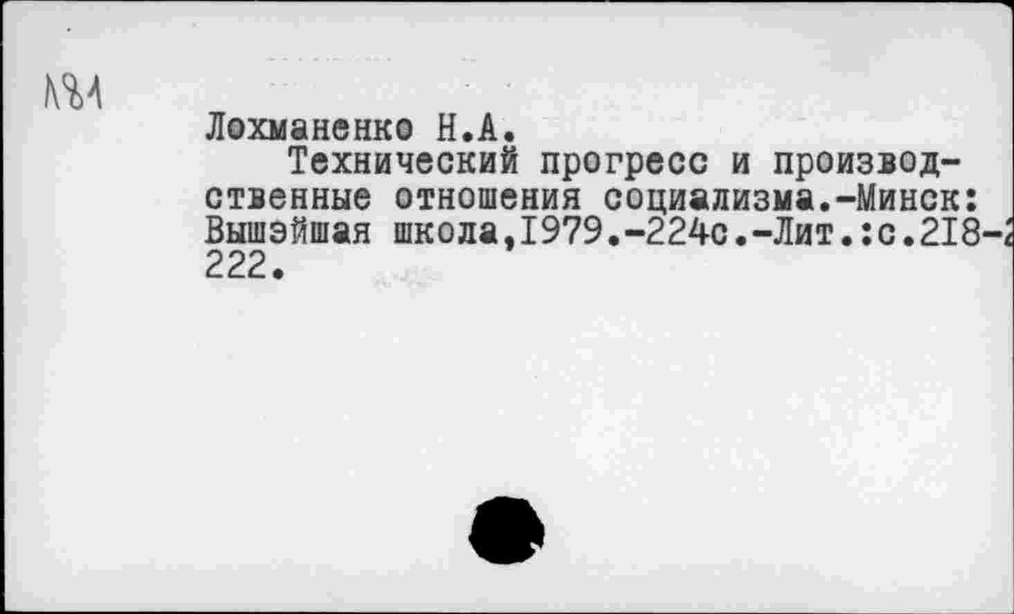 ﻿ш
Лохманенко Н.А.
Технический прогресс и производственные отношения социализма.-Минск: Вышэйшая школа,1979.-224с.-Лит.:с.218 222.